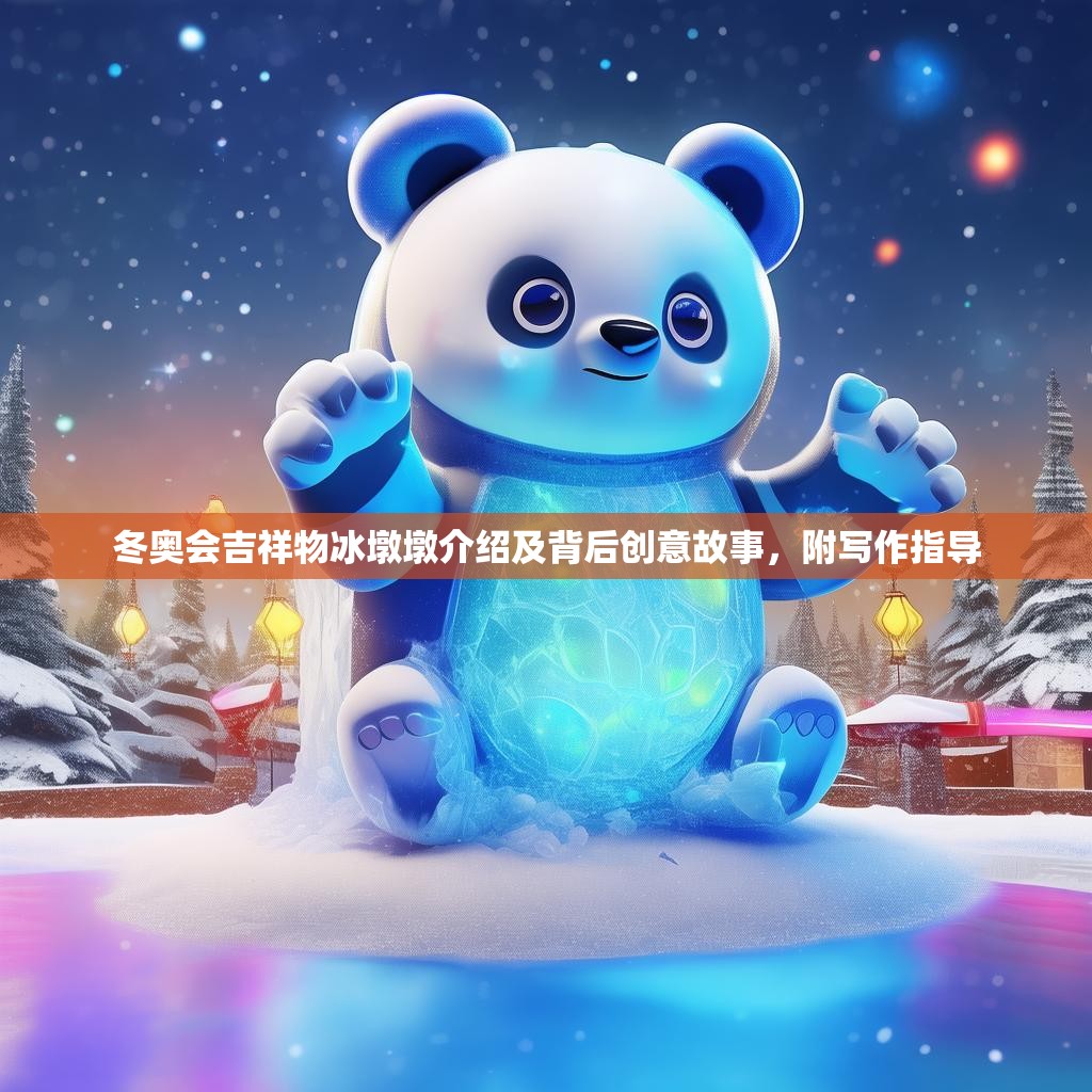 冬奥会吉祥物冰墩墩介绍及背后创意故事,附写作指导