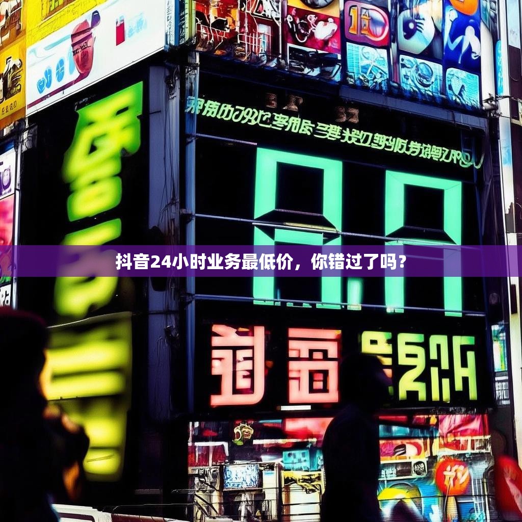 <strong><mark>抖音24</mark></strong>小时业务最低价，你错过了吗？