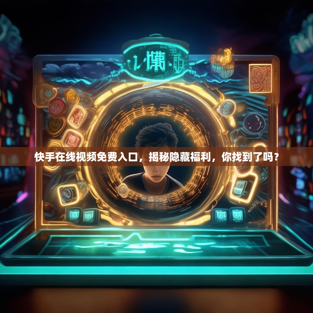 <strong><mark>快手</mark></strong>在线视频免费入口，揭秘隐藏福利，你找到了吗？