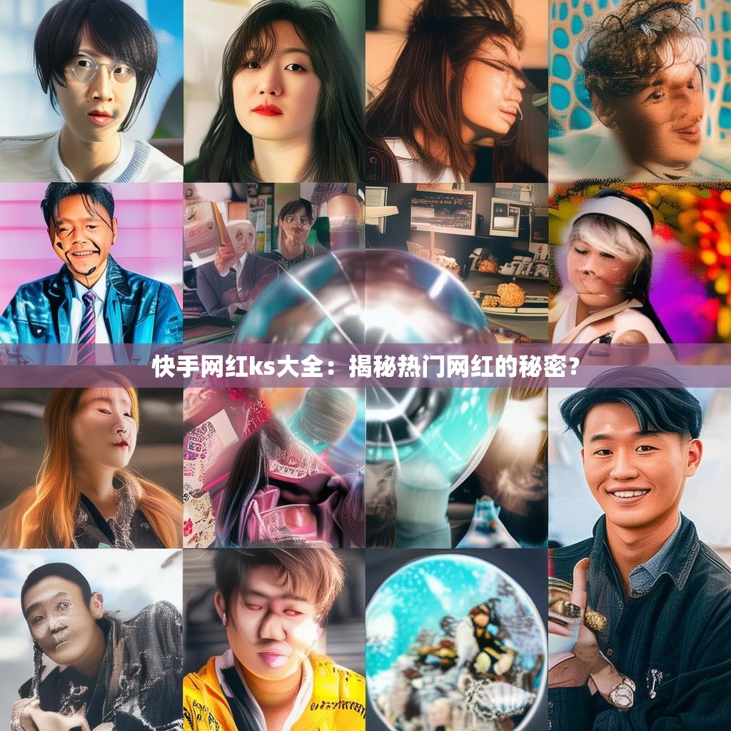 快手网红ks大全：揭秘热门网红的秘密？