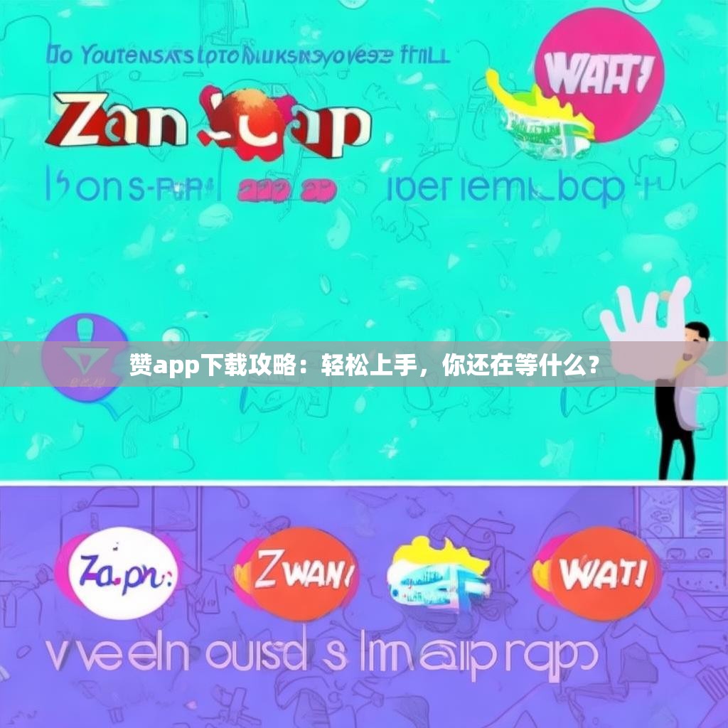 赞app下载攻略:轻松上手,你还在等什么?