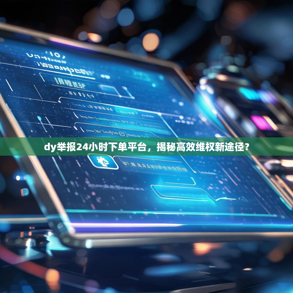 dy举报24小时下单平台,揭秘高效维权新途径?