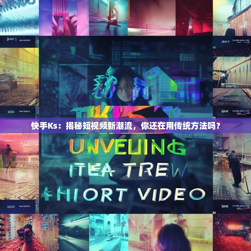快手Ks:揭秘短视频新潮流,你还在用传统方法吗?