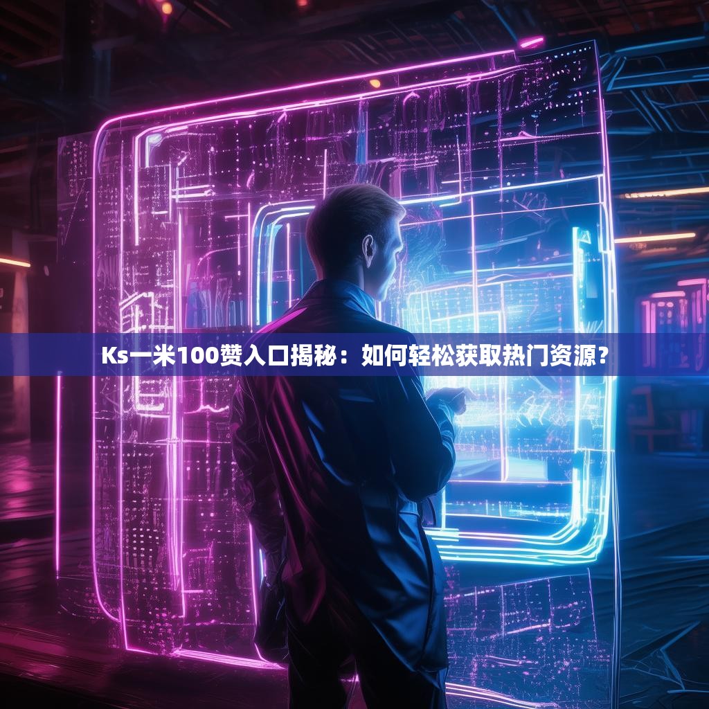 Ks一米100赞入口揭秘:如何轻松获取热门资源?