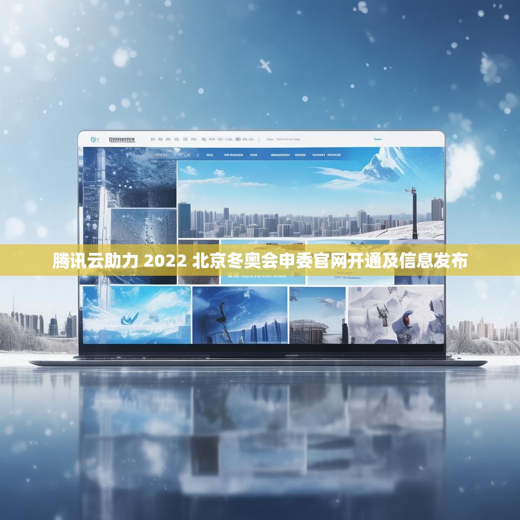 腾讯云助力 2022 北京冬奥会申委官网开通及信息发布