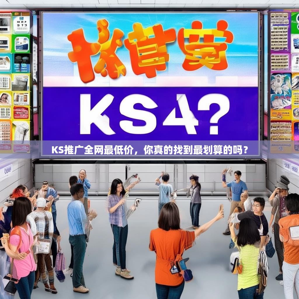 KS推广全网最低价,你真的找到最划算的吗?