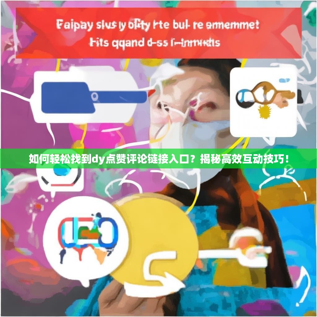 如何轻松找到<strong><mark>dy点赞评论</mark></strong>链接入口？揭秘高效互动技巧！