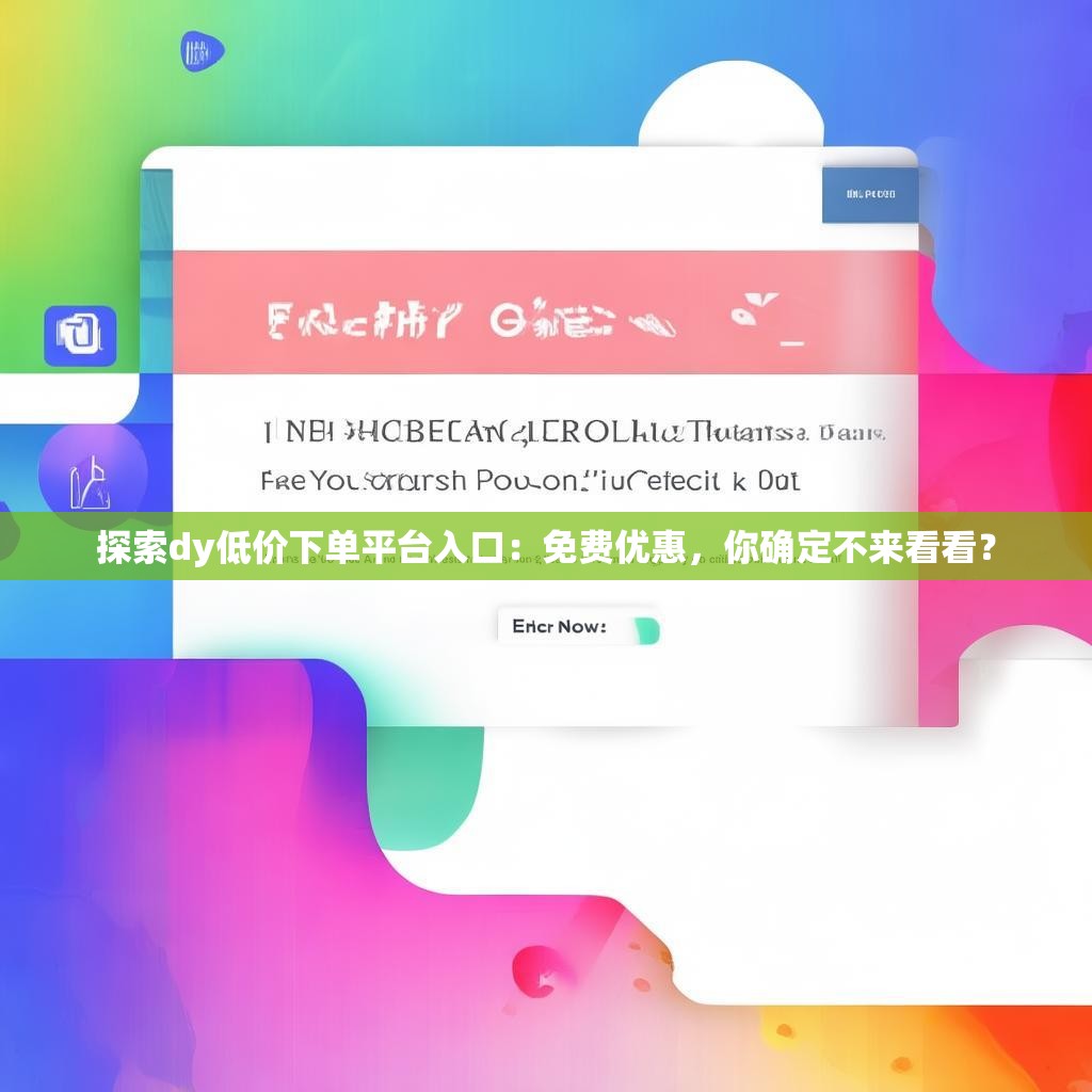 探索dy低价下单平台入口：免费优惠，你确定不来看看？