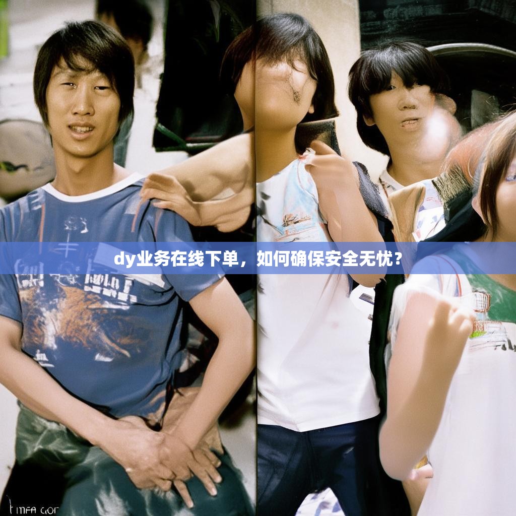 dy业务在线下单，如何确保安全无忧？