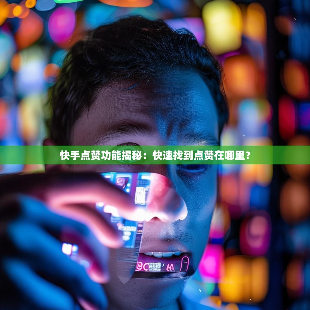 快手点赞功能揭秘:快速找到点赞在哪里?