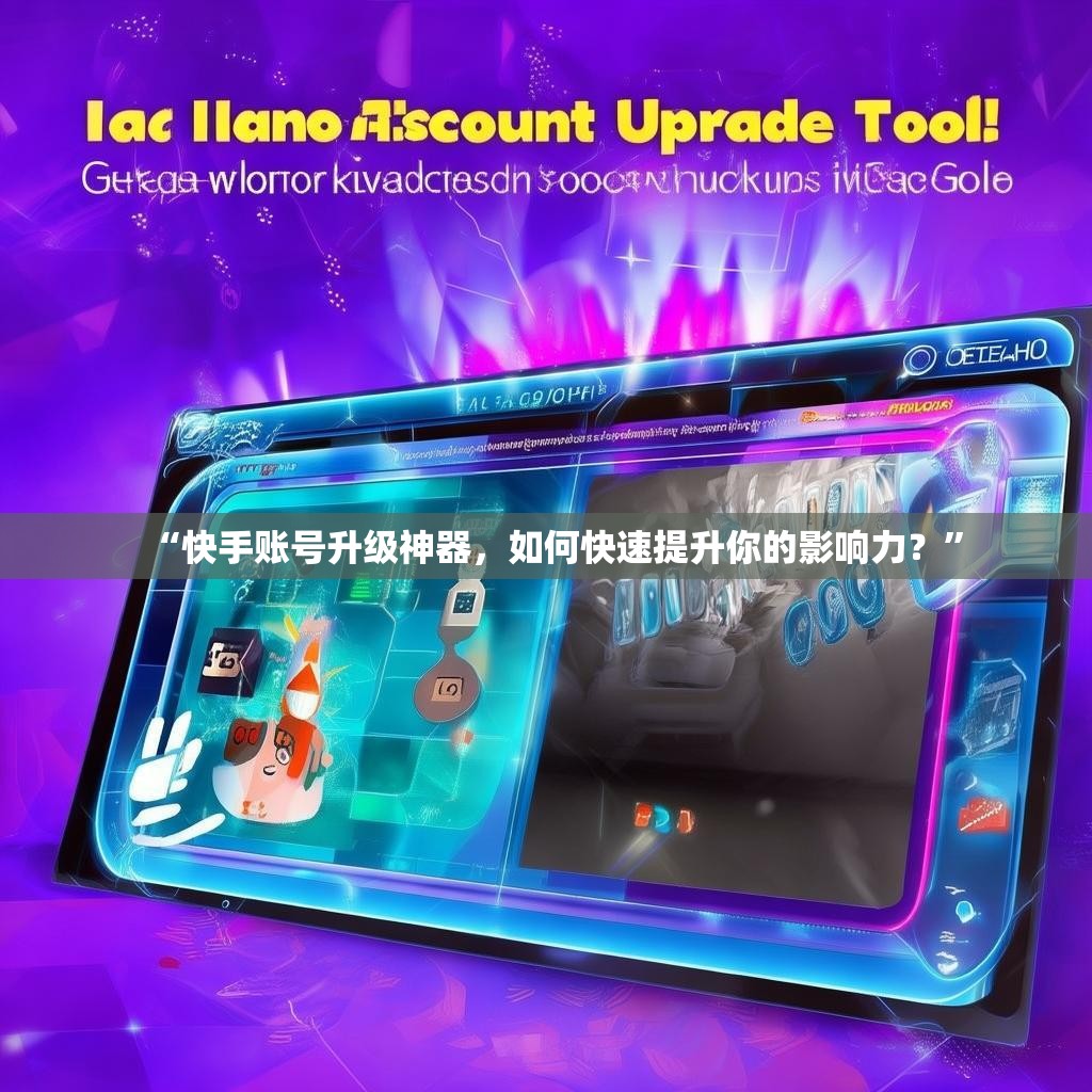 “快手账号升级神器,如何快速提升你的影响力?”