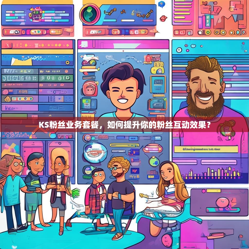 KS粉丝业务套餐，如何提升你的粉丝互动效果？