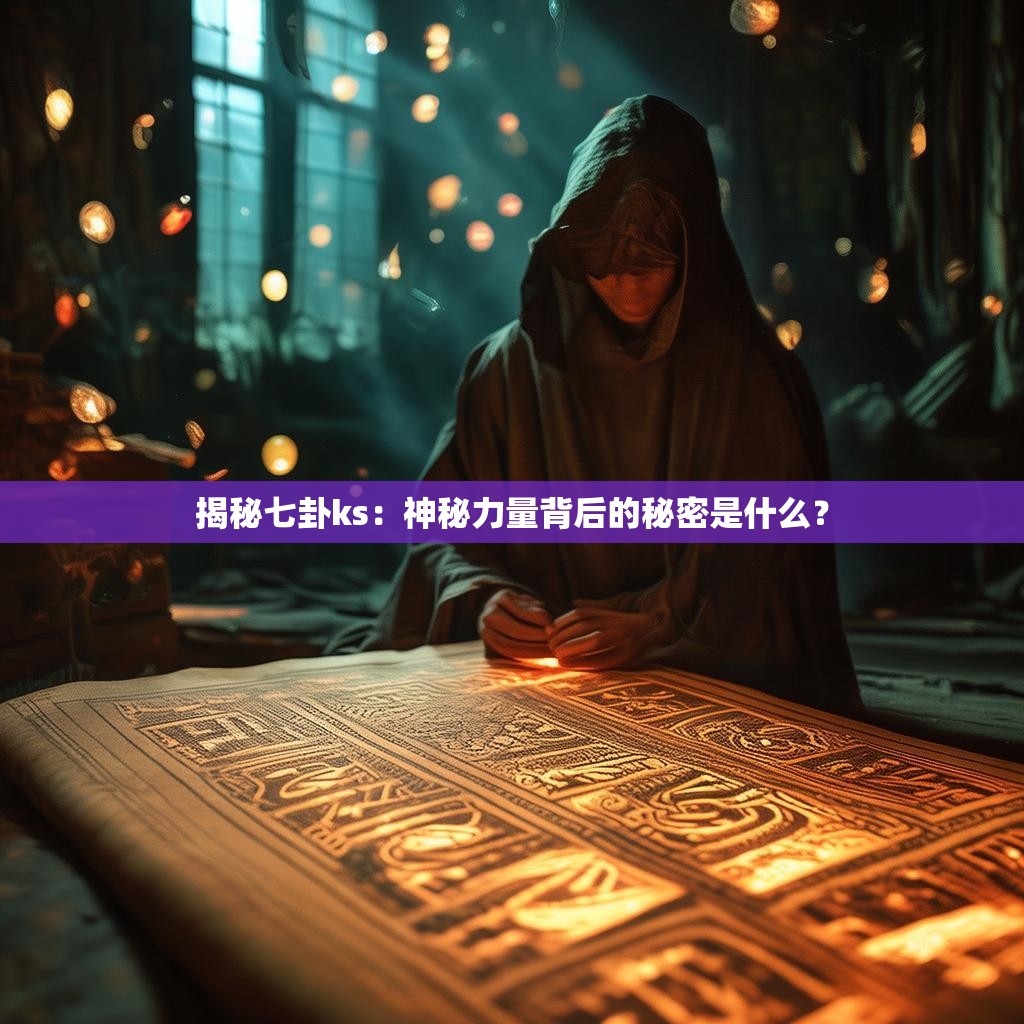 揭秘七卦ks：神秘力量背后的秘密是什么？