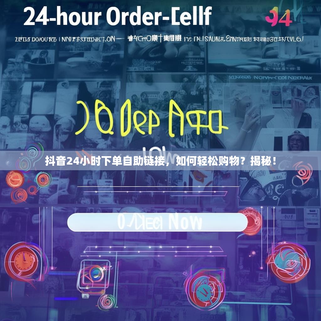 抖音24小时下单自助链接，如何轻松购物？揭秘！
