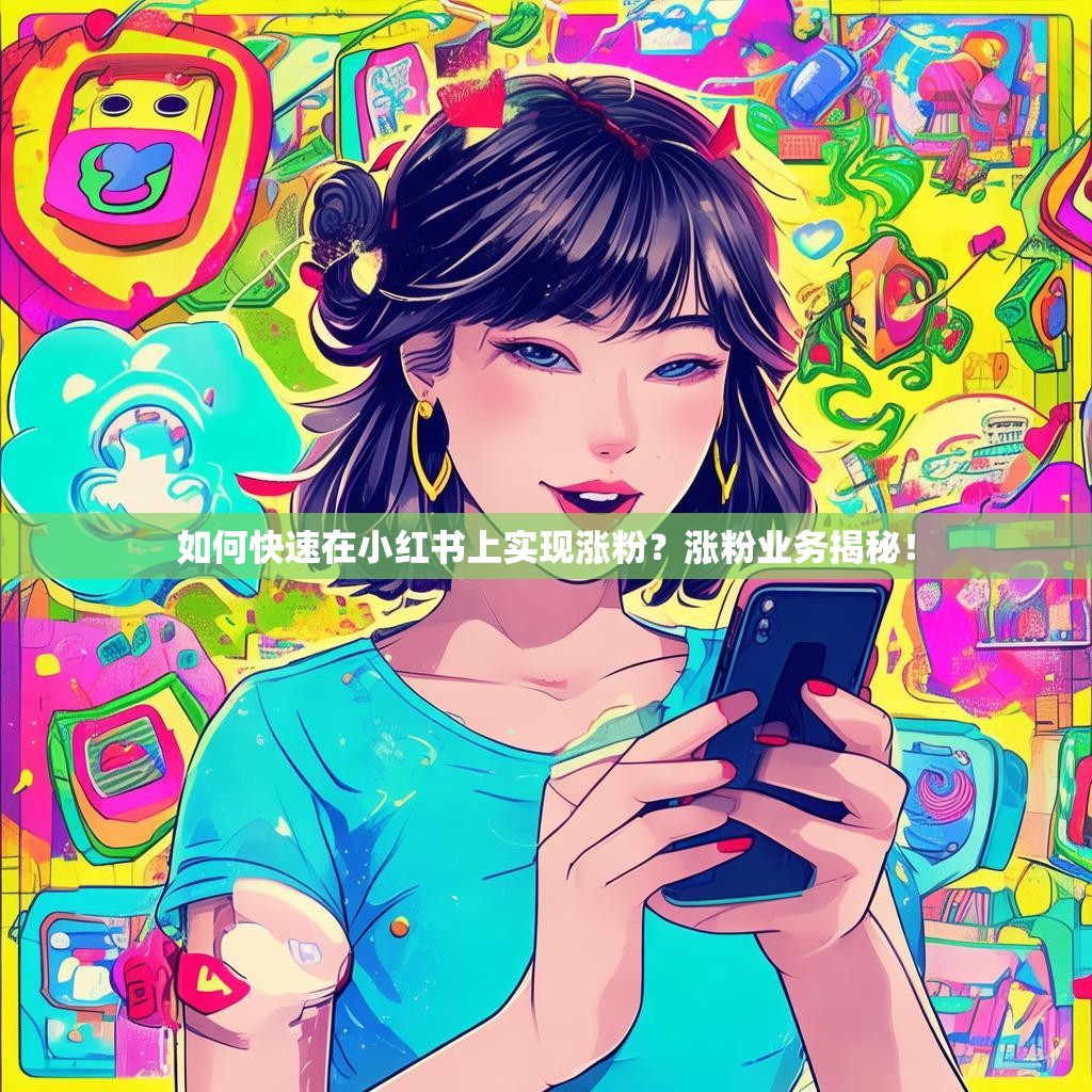 如何快速在小红书上实现涨粉?涨粉业务揭秘!