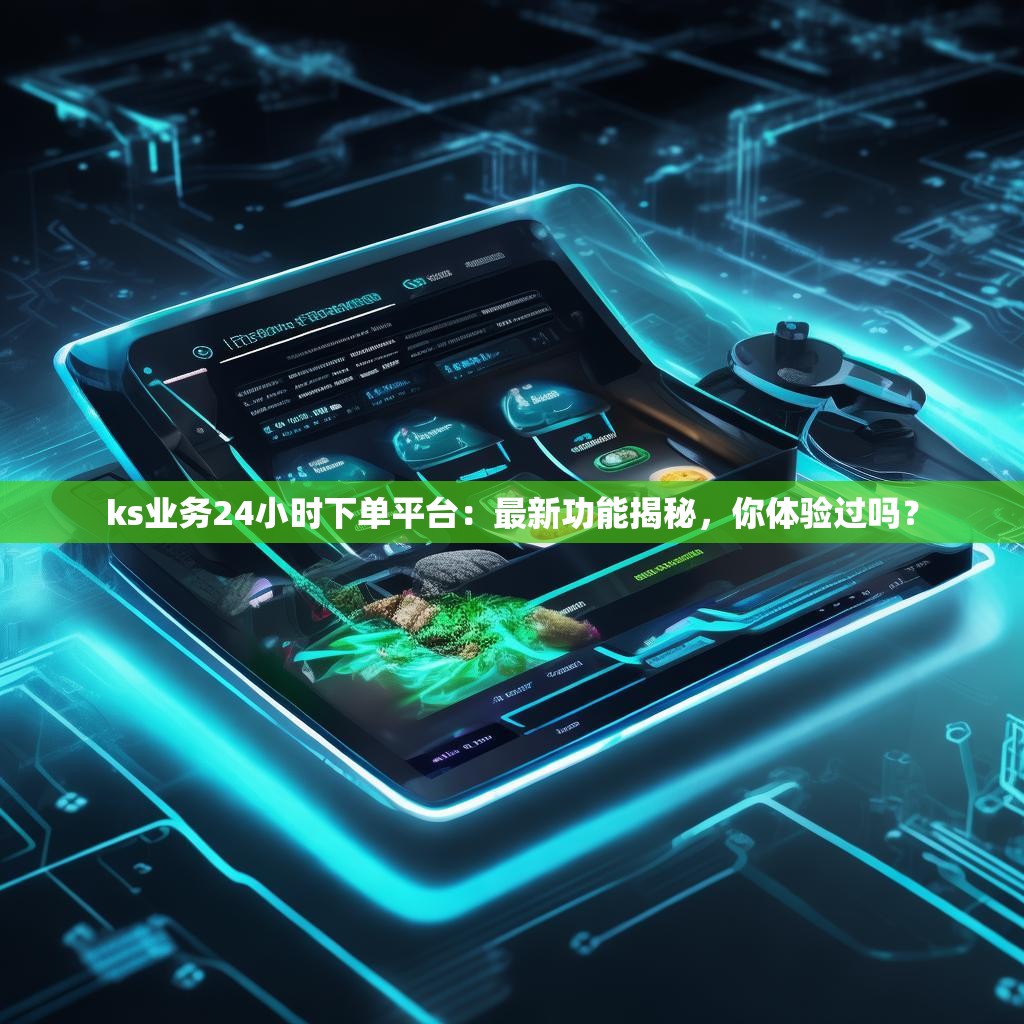 详细阅读:ks业务24小时下单平台:最新功能揭秘,你体验过吗? ks业务24小时下单平台:最新功能揭秘,你体验过吗?