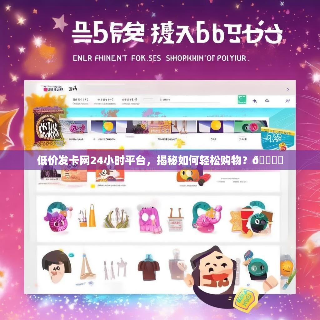 低价发卡网24小时平台,揭秘如何轻松购物?🎟️