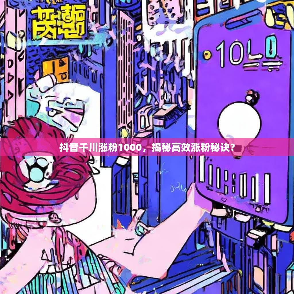 详细阅读:抖音千川涨粉1000,揭秘高效涨粉秘诀? 抖音千川涨粉1000,揭秘高效涨粉秘诀?