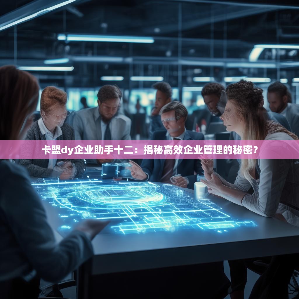 详细阅读:卡盟dy企业助手十二:揭秘高效企业管理的秘密? 卡盟dy企业助手十二:揭秘高效企业管理的秘密?