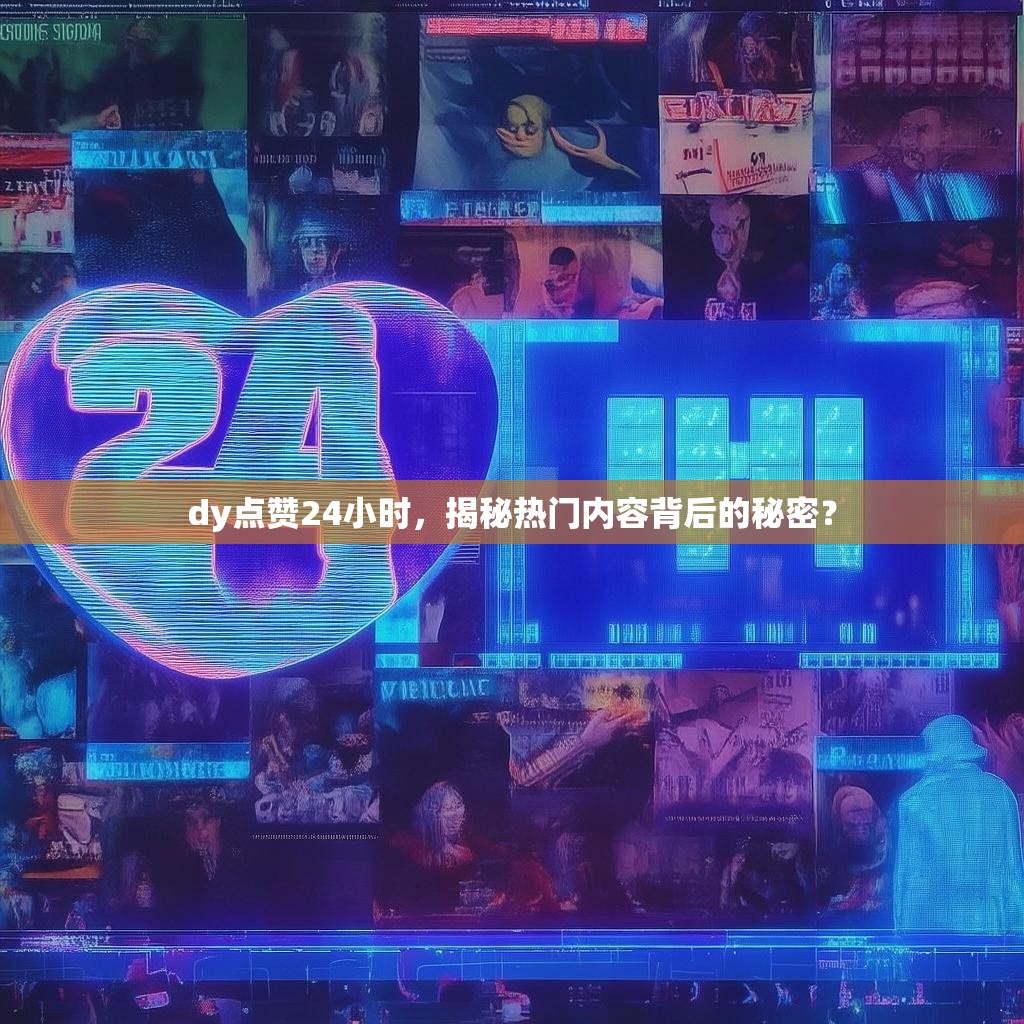 dy点赞24小时，<strong><mark>揭秘热门内容背后的秘密</mark></strong>？