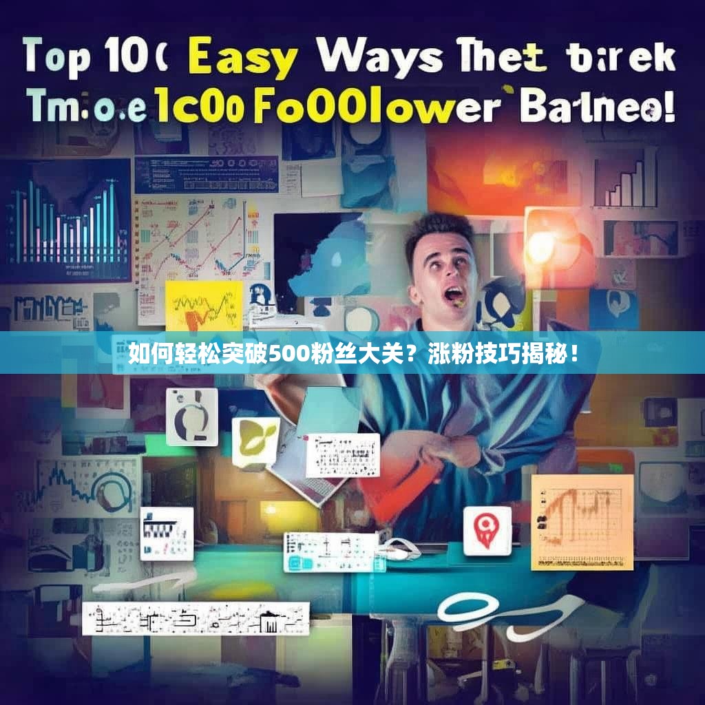 如何轻松突破500粉丝大关？涨粉技巧揭秘！