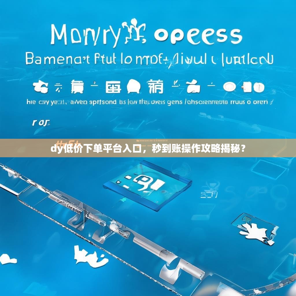 dy低价下单平台入口，秒到账操作攻略揭秘？