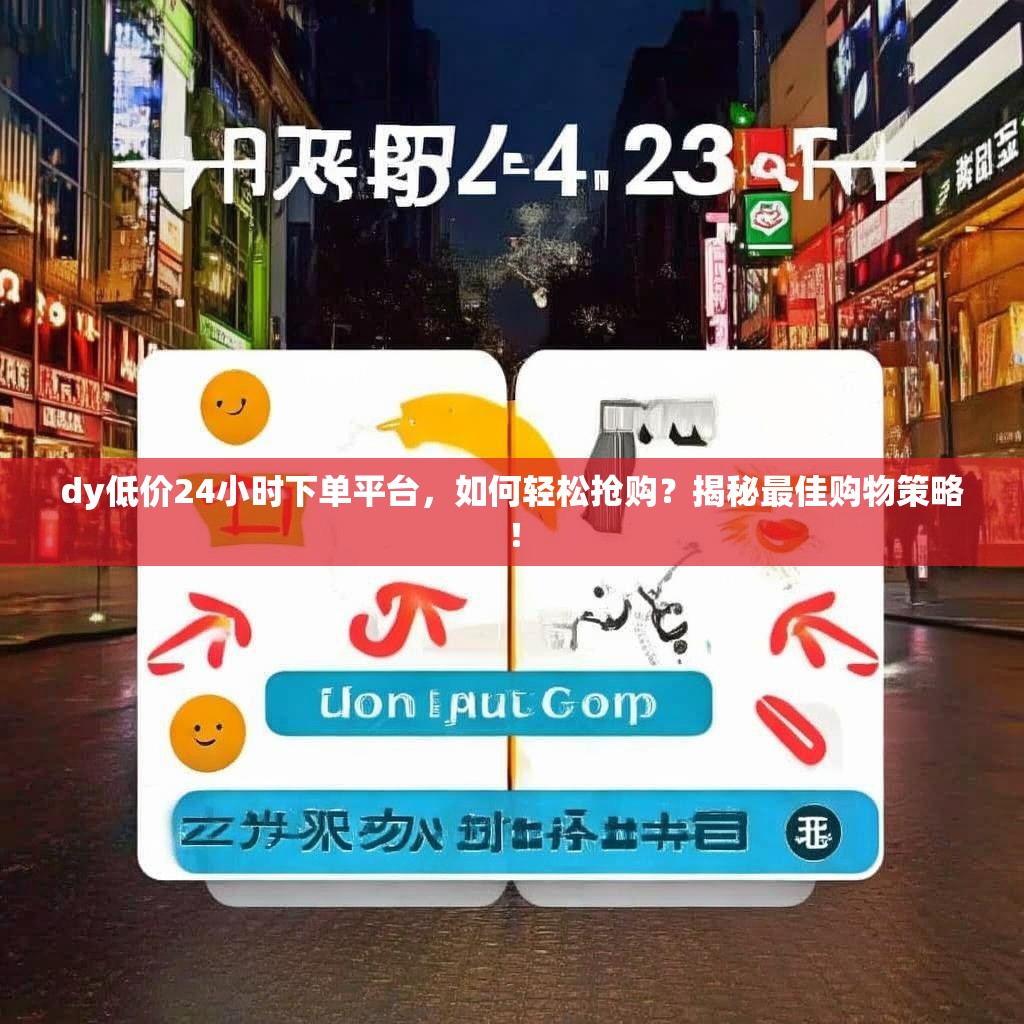 详细阅读:dy低价24小时下单平台,如何轻松抢购?揭秘最佳购物策略! dy低价24小时下单平台,如何轻松抢购?揭秘最佳购物策略!