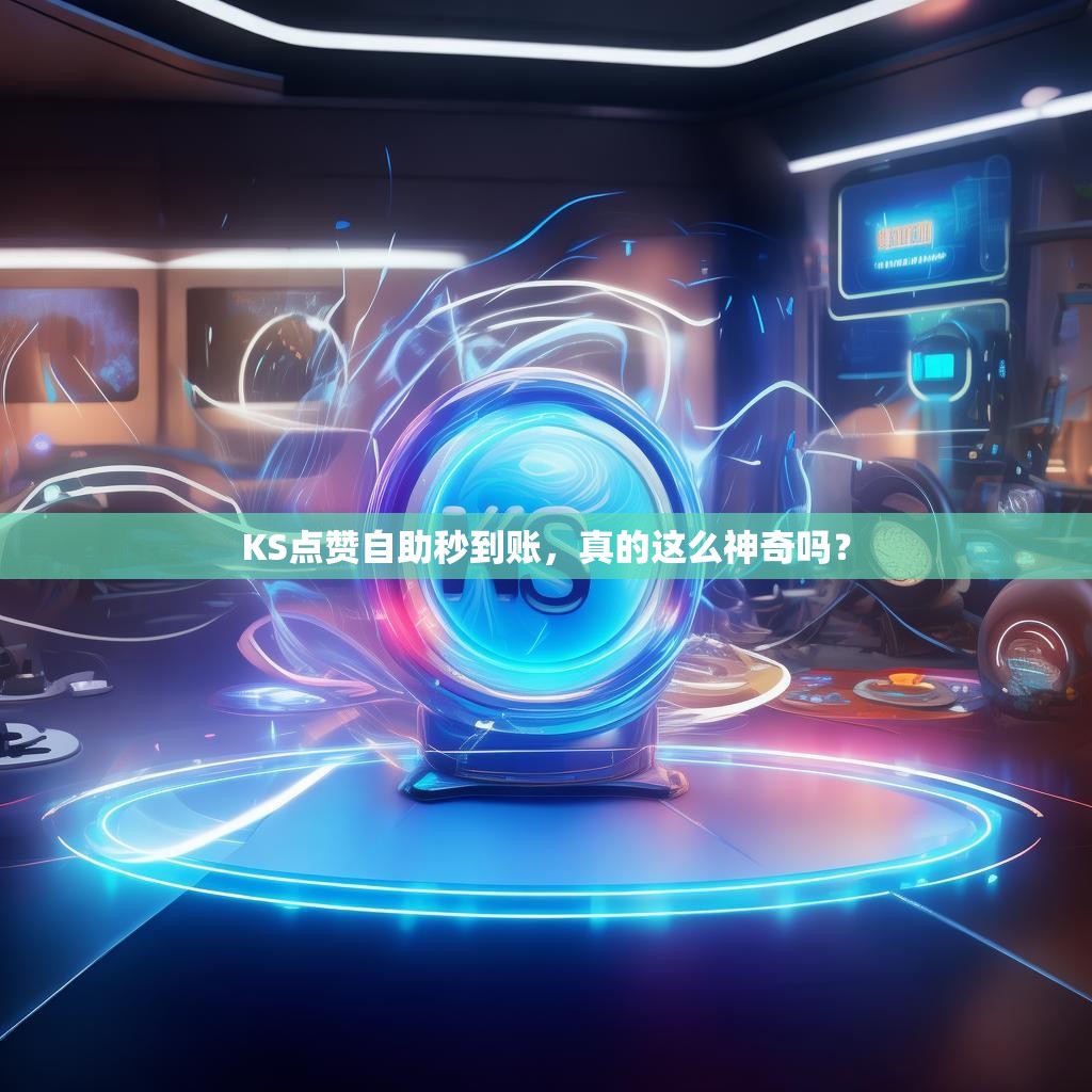 详细阅读:KS点赞自助秒到账,真的这么神奇吗? KS点赞自助秒到账,真的这么神奇吗?