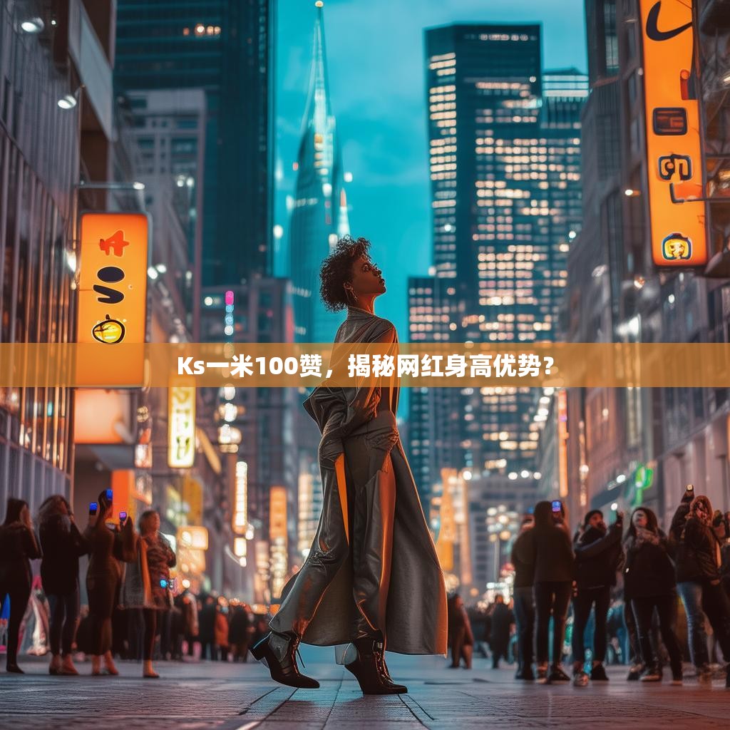Ks一米100赞,揭秘网红身高优势?