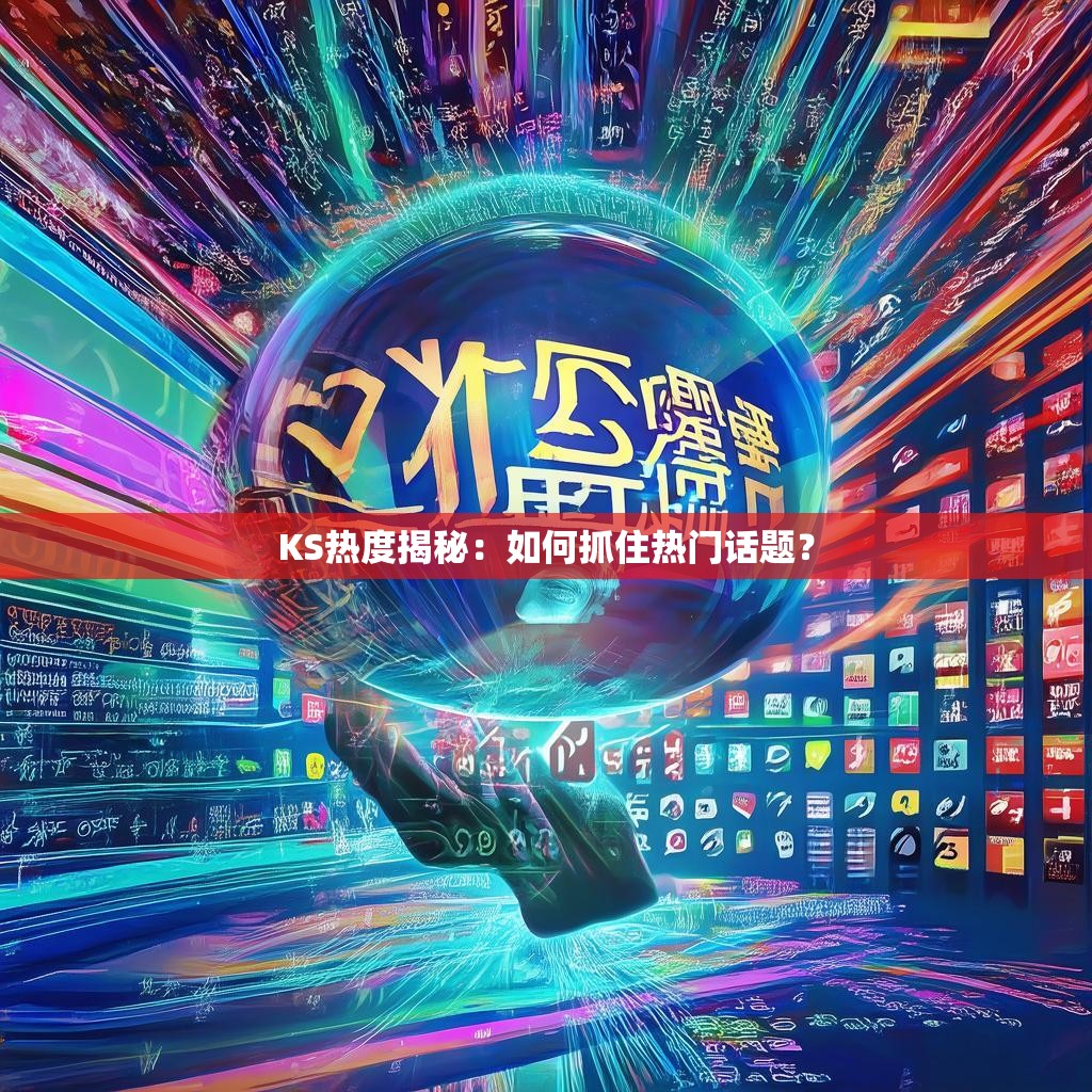 KS热度揭秘:如何抓住热门话题?