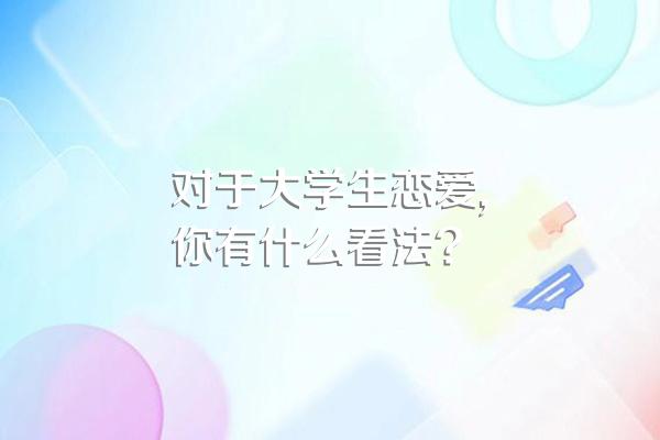 大学生恋爱利弊全解析：关乎成长、学业与恋爱观